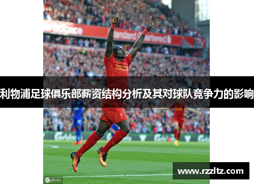 利物浦足球俱乐部薪资结构分析及其对球队竞争力的影响