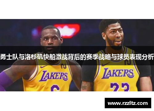 勇士队与洛杉矶快船激战背后的赛季战略与球员表现分析