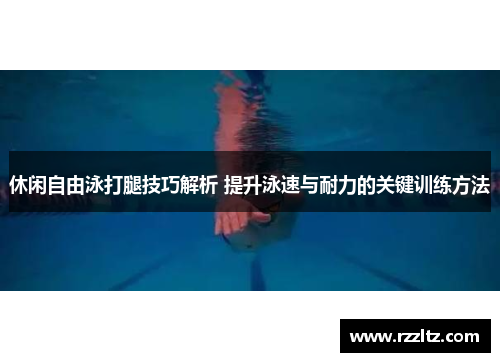休闲自由泳打腿技巧解析 提升泳速与耐力的关键训练方法