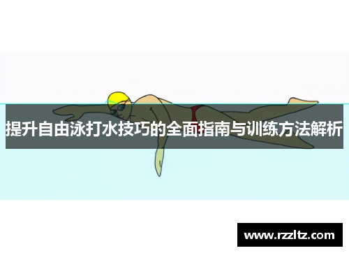提升自由泳打水技巧的全面指南与训练方法解析