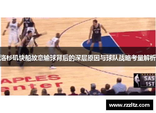 洛杉矶快船故意输球背后的深层原因与球队战略考量解析