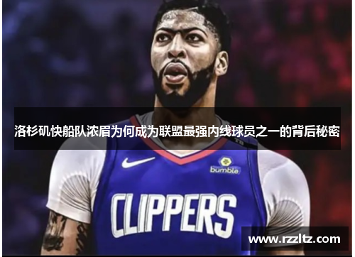 洛杉矶快船队浓眉为何成为联盟最强内线球员之一的背后秘密