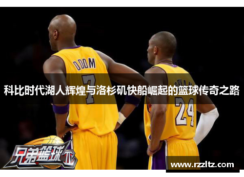 科比时代湖人辉煌与洛杉矶快船崛起的篮球传奇之路