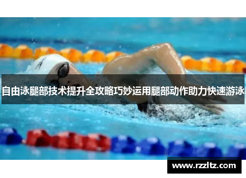 自由泳腿部技术提升全攻略巧妙运用腿部动作助力快速游泳