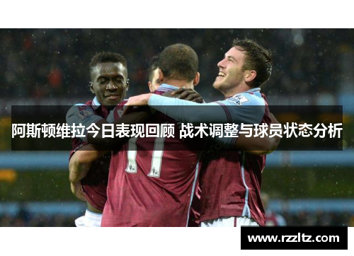 阿斯顿维拉今日表现回顾 战术调整与球员状态分析