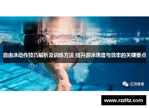自由泳动作技巧解析及训练方法 提升游泳速度与效率的关键要点