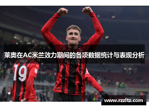 莱奥在AC米兰效力期间的各项数据统计与表现分析