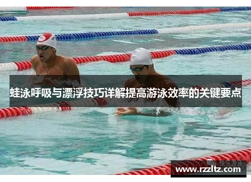 蛙泳呼吸与漂浮技巧详解提高游泳效率的关键要点