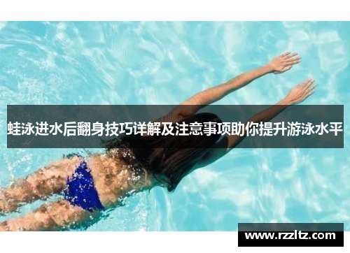 蛙泳进水后翻身技巧详解及注意事项助你提升游泳水平