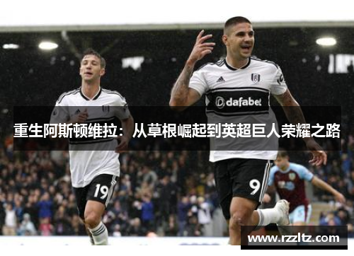 重生阿斯顿维拉：从草根崛起到英超巨人荣耀之路