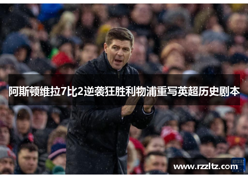 阿斯顿维拉7比2逆袭狂胜利物浦重写英超历史剧本